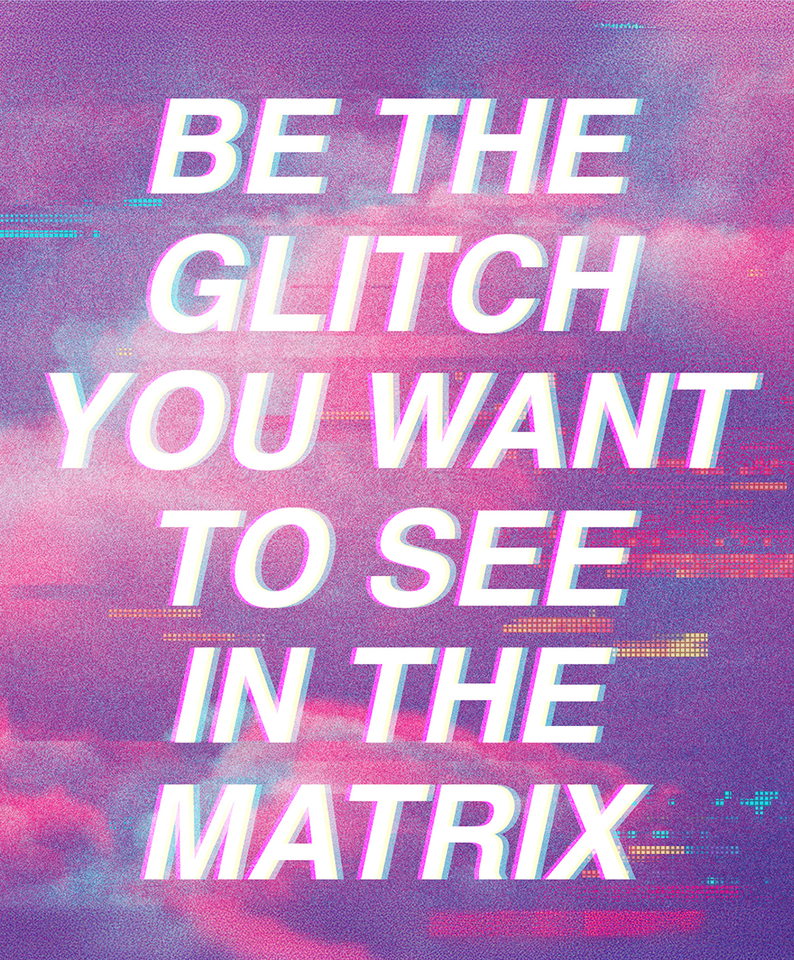 Be the glitch you want to see in the matrix
