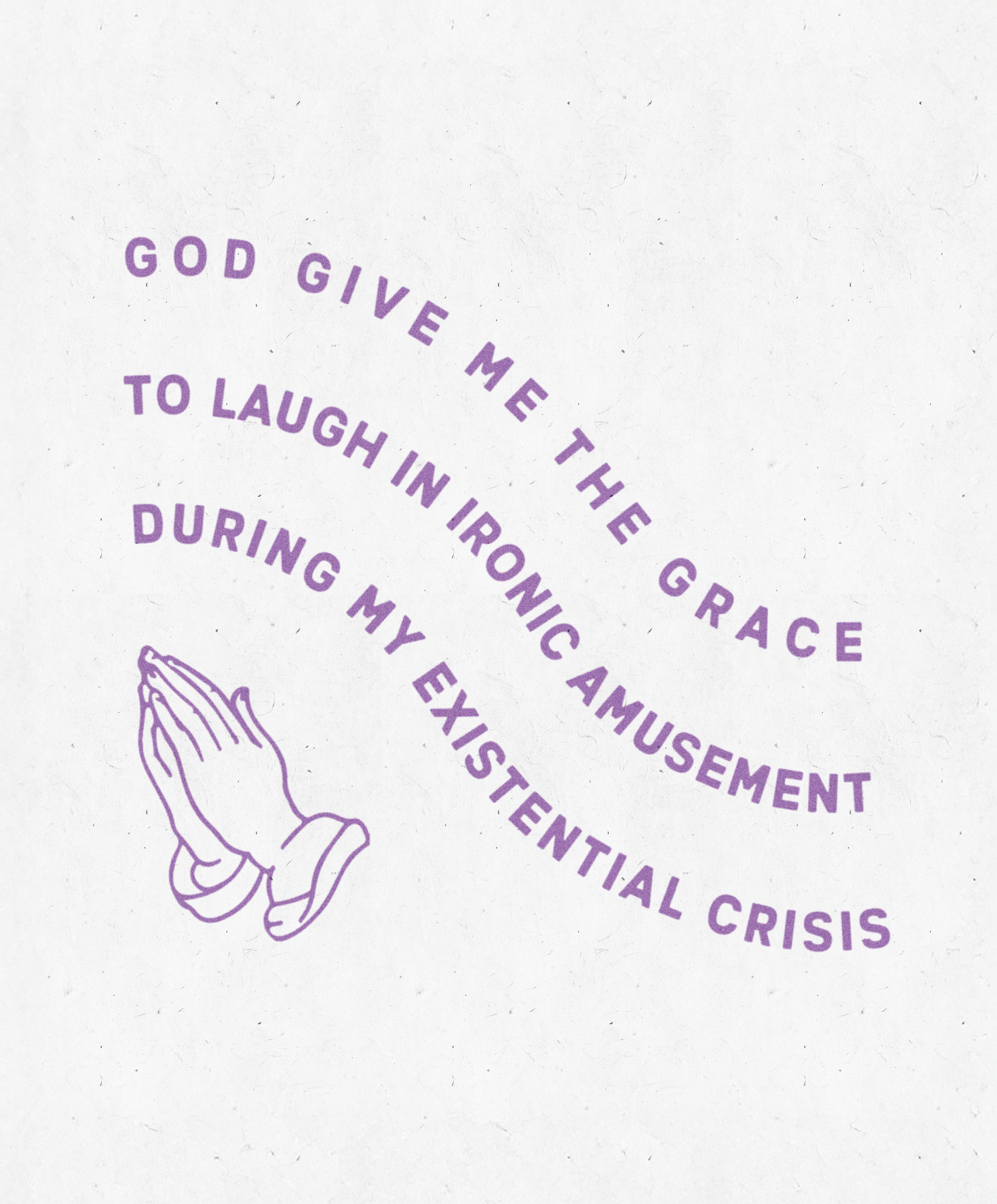 God give me the grace to laugh in ironic amusement during my existential crisis